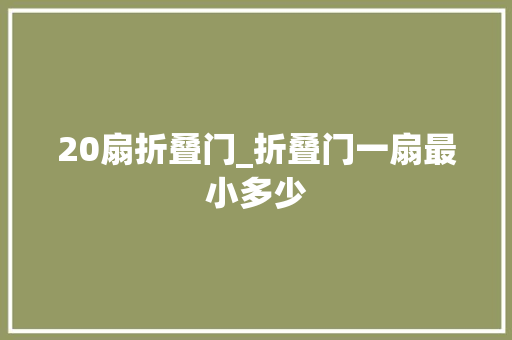 20扇折叠门_折叠门一扇最小多少
