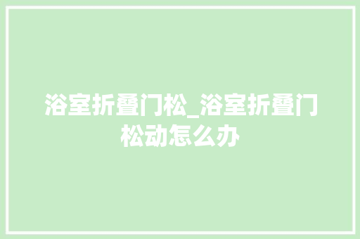 浴室折叠门松_浴室折叠门松动怎么办