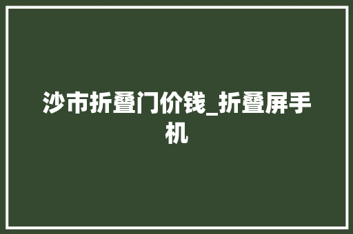 沙市折叠门价钱_折叠屏手机
