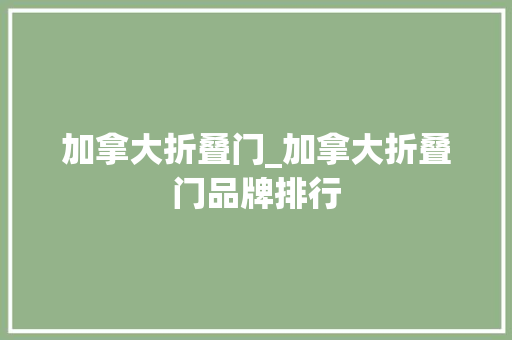 加拿大折叠门_加拿大折叠门品牌排行