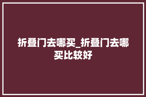 折叠门去哪买_折叠门去哪买比较好