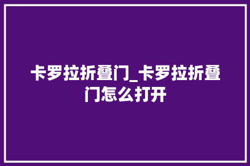 卡罗拉折叠门_卡罗拉折叠门怎么打开