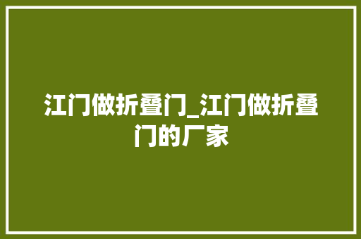 江门做折叠门_江门做折叠门的厂家