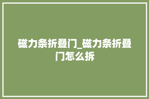 磁力条折叠门_磁力条折叠门怎么拆