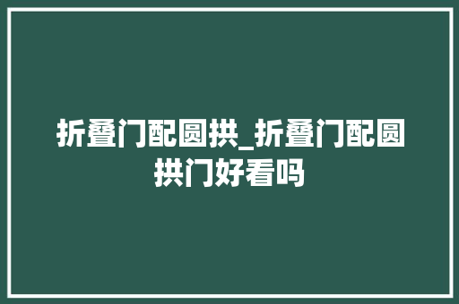 折叠门配圆拱_折叠门配圆拱门好看吗