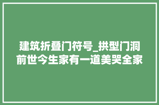 建筑折叠门符号_拱型门洞前世今生家有一道美哭全家北欧风美式风都适用