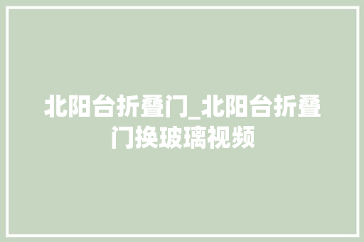 北阳台折叠门_北阳台折叠门换玻璃视频