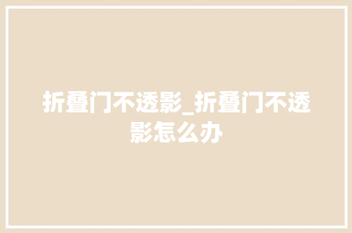 折叠门不透影_折叠门不透影怎么办