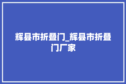辉县市折叠门_辉县市折叠门厂家