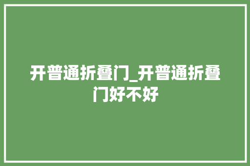 开普通折叠门_开普通折叠门好不好
