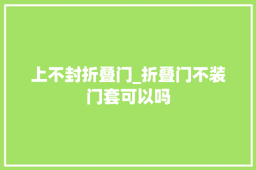 上不封折叠门_折叠门不装门套可以吗