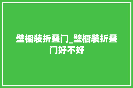 壁橱装折叠门_壁橱装折叠门好不好
