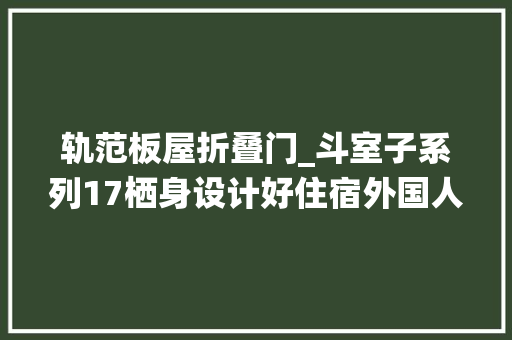 轨范板屋折叠门_斗室子系列17栖身设计好住宿外国人的木屋建造能力很赞