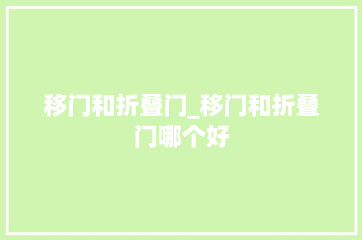 移门和折叠门_移门和折叠门哪个好