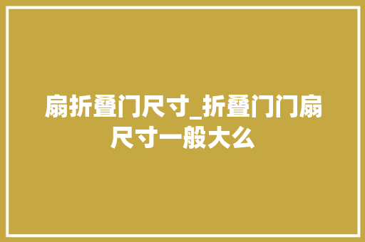 扇折叠门尺寸_折叠门门扇尺寸一般大么