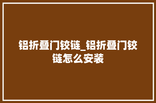 铝折叠门铰链_铝折叠门铰链怎么安装