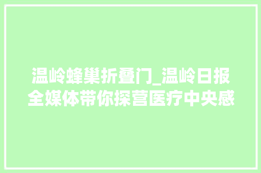 温岭蜂巢折叠门_温岭日报全媒体带你探营医疗中央感想沾染高端智能化妆备