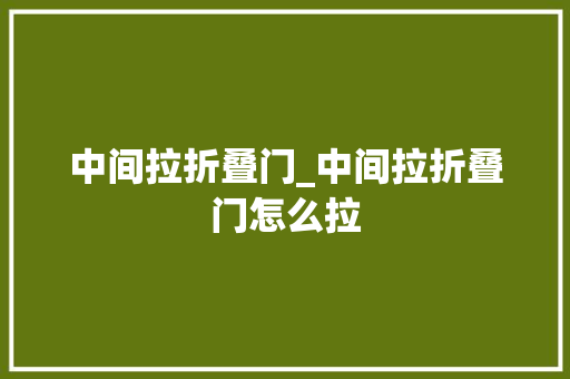 中间拉折叠门_中间拉折叠门怎么拉