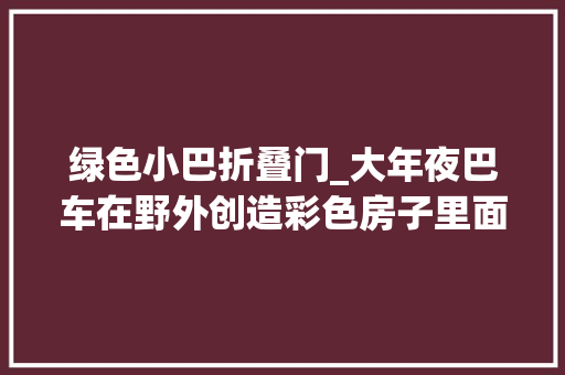 绿色小巴折叠门_大年夜巴车在野外创造彩色房子里面出来一堆小巴车。益智动画