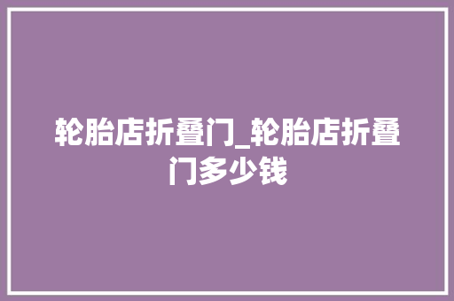 轮胎店折叠门_轮胎店折叠门多少钱