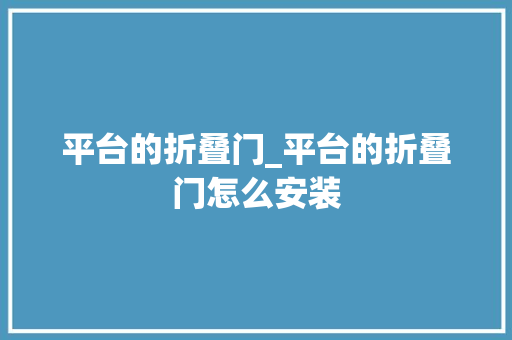 平台的折叠门_平台的折叠门怎么安装