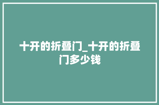 十开的折叠门_十开的折叠门多少钱