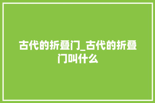 古代的折叠门_古代的折叠门叫什么