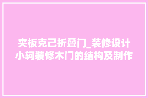 夹板克己折叠门_装修设计小轲装修木门的结构及制作步骤