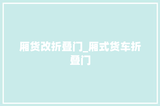 厢货改折叠门_厢式货车折叠门