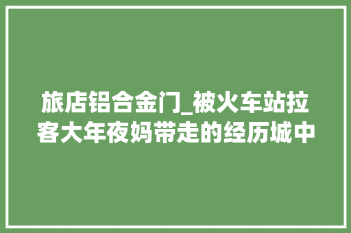 旅店铝合金门_被火车站拉客大年夜妈带走的经历城中村35元的站前旅社