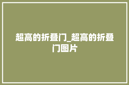超高的折叠门_超高的折叠门图片