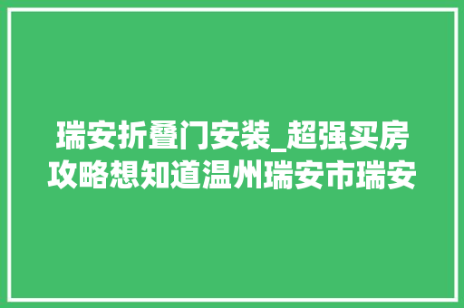 瑞安折叠门安装_超强买房攻略想知道温州瑞安市瑞安紫金堡都有啥这就带你看