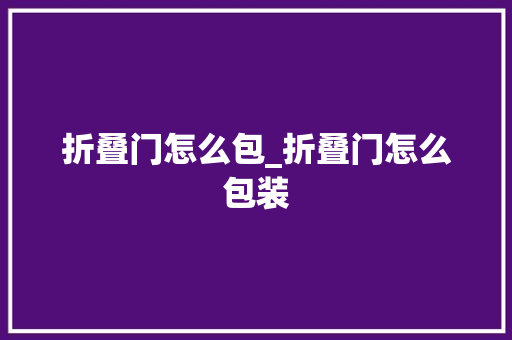 折叠门怎么包_折叠门怎么包装