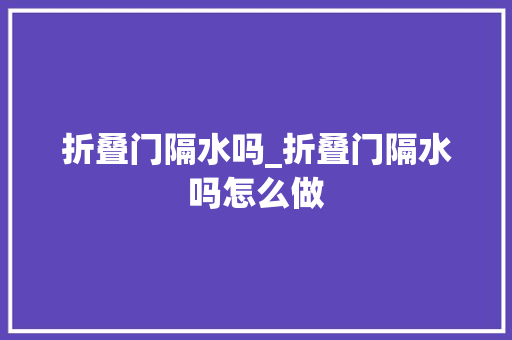 折叠门隔水吗_折叠门隔水吗怎么做
