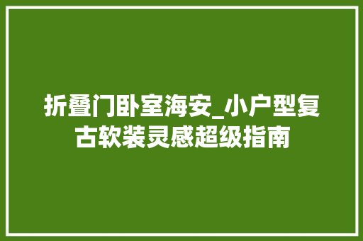 折叠门卧室海安_小户型复古软装灵感超级指南