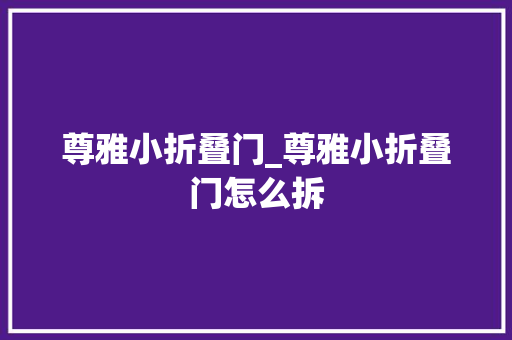 尊雅小折叠门_尊雅小折叠门怎么拆