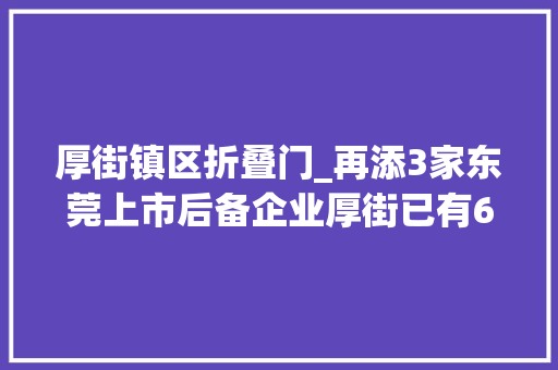 厚街镇区折叠门_再添3家东莞上市后备企业厚街已有6家