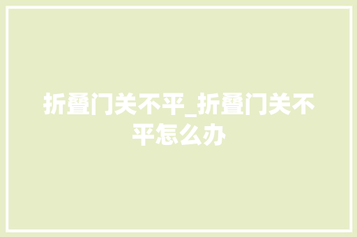 折叠门关不平_折叠门关不平怎么办