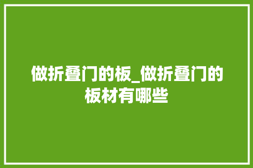 做折叠门的板_做折叠门的板材有哪些