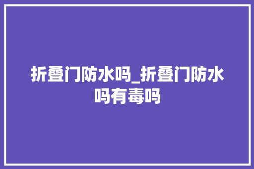 折叠门防水吗_折叠门防水吗有毒吗