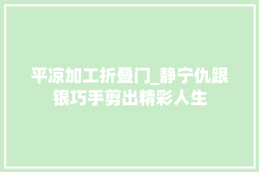 平凉加工折叠门_静宁仇跟银巧手剪出精彩人生