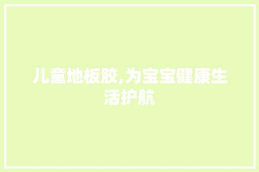 儿童地板胶,为宝宝健康生活护航