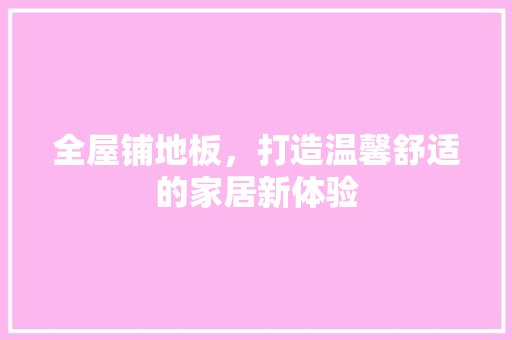 全屋铺地板，打造温馨舒适的家居新体验