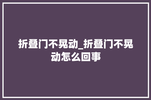 折叠门不晃动_折叠门不晃动怎么回事