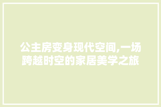 公主房变身现代空间,一场跨越时空的家居美学之旅