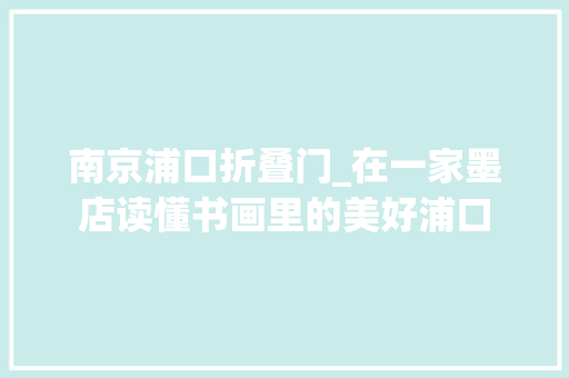 南京浦口折叠门_在一家墨店读懂书画里的美好浦口