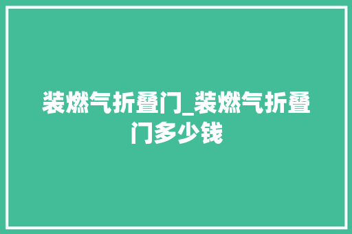 装燃气折叠门_装燃气折叠门多少钱