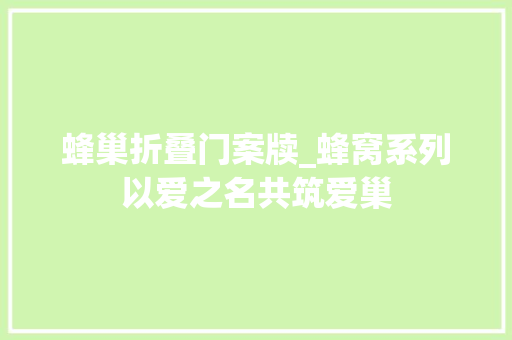 蜂巢折叠门案牍_蜂窝系列以爱之名共筑爱巢