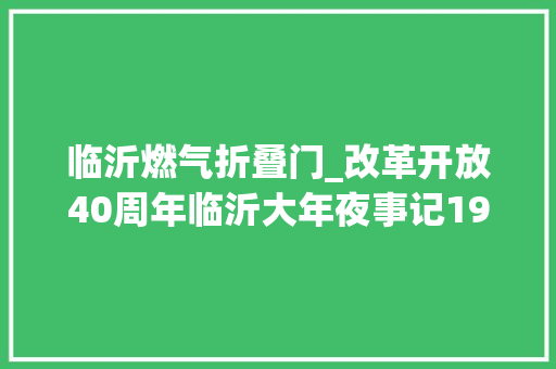 临沂燃气折叠门_改革开放40周年临沂大年夜事记1998年2017年