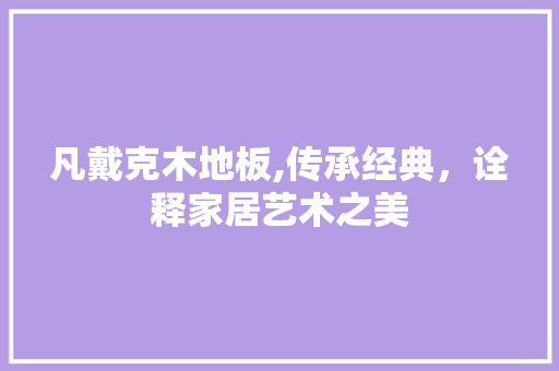 凡戴克木地板,传承经典，诠释家居艺术之美
